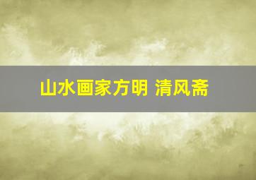 山水画家方明 清风斋